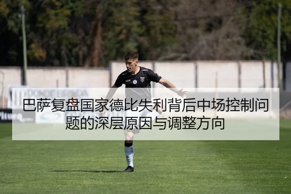 巴萨复盘国家德比失利背后中场控制问题的深层原因与调整方向