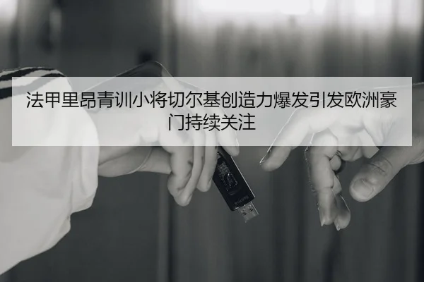 法甲里昂青训小将切尔基创造力爆发引发欧洲豪门持续关注