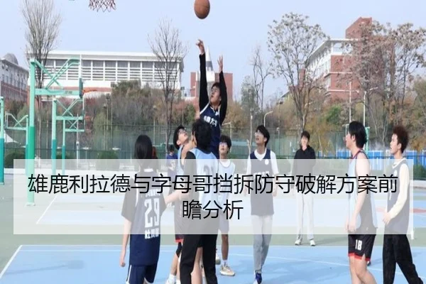 雄鹿利拉德与字母哥挡拆防守破解方案前瞻分析