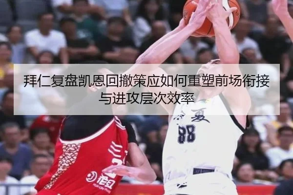 拜仁复盘凯恩回撤策应如何重塑前场衔接与进攻层次效率