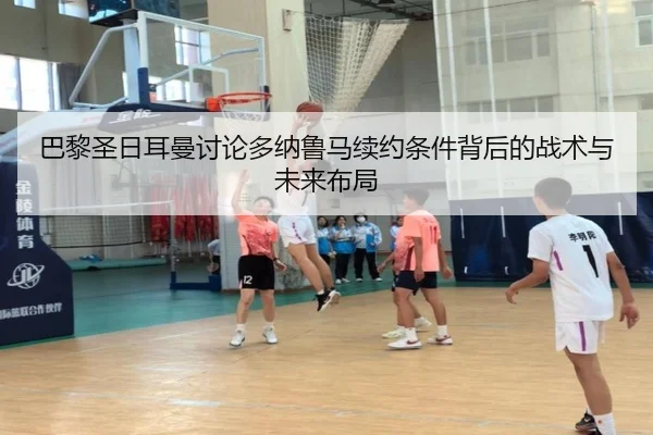 巴黎圣日耳曼讨论多纳鲁马续约条件背后的战术与未来布局