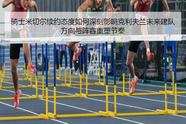 骑士米切尔续约态度如何深刻影响克利夫兰未来建队方向与阵容重塑节奏