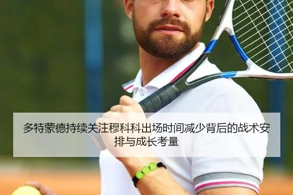 多特蒙德持续关注穆科科出场时间减少背后的战术安排与成长考量