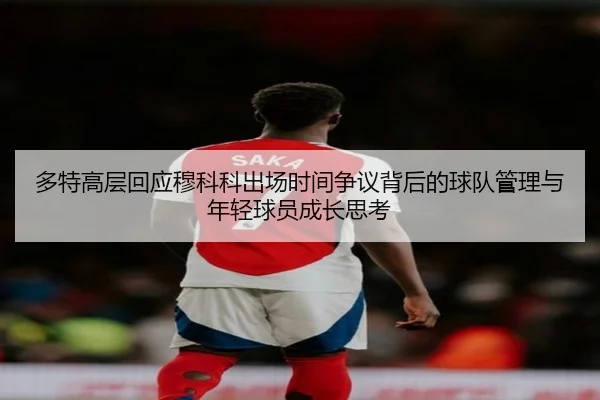 多特高层回应穆科科出场时间争议背后的球队管理与年轻球员成长思考